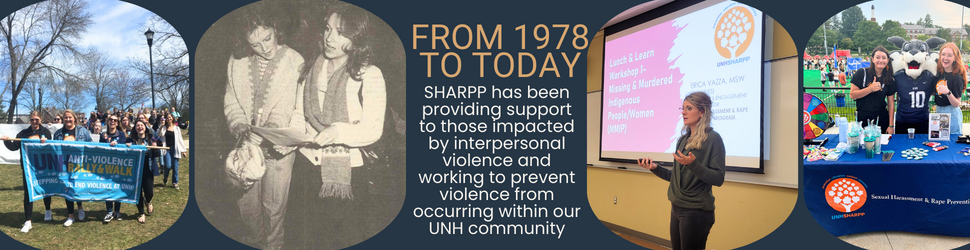 From 1978 to today SHARPP has been providing support to those impacted by interpersonal violence and working to prevent  violence from occurring within our UNH community