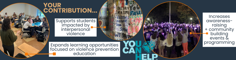 Your contribution...Supports students impacted by interpersonal violence, Expands learning opportunities focused on violence prevention education, and Increases awareness-raising  + community building  events & programming